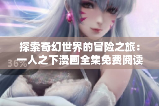 探索奇幻世界的冒险之旅：一人之下漫画全集免费阅读指南