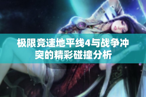 极限竞速地平线4与战争冲突的精彩碰撞分析