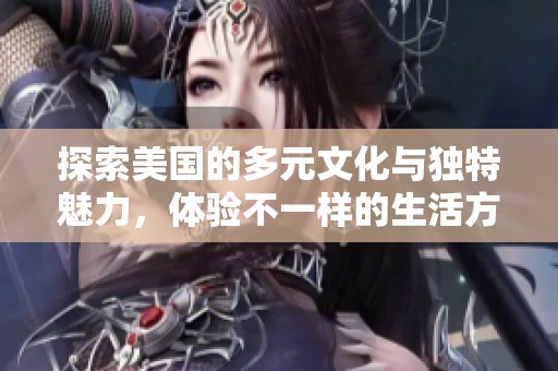 探索美国的多元文化与独特魅力，体验不一样的生活方式