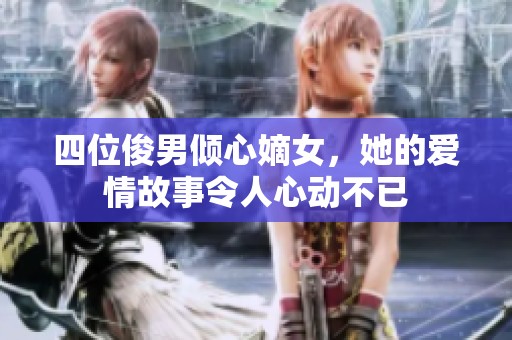 四位俊男倾心嫡女，她的爱情故事令人心动不已