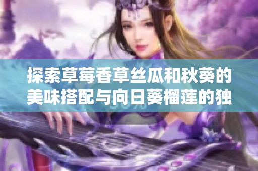 探索草莓香草丝瓜和秋葵的美味搭配与向日葵榴莲的独特风味