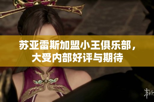 苏亚雷斯加盟小王俱乐部，大受内部好评与期待