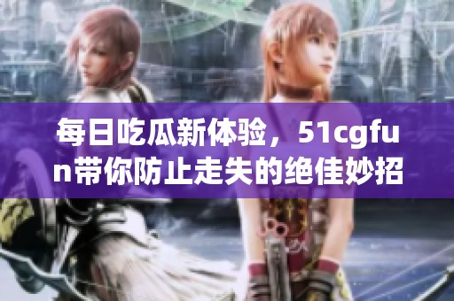每日吃瓜新体验，51cgfun带你防止走失的绝佳妙招