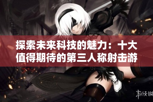 探索未来科技的魅力：十大值得期待的第三人称射击游戏推荐