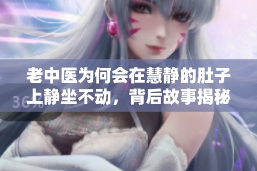 老中医为何会在慧静的肚子上静坐不动，背后故事揭秘