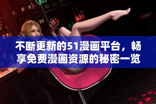 不断更新的51漫画平台，畅享免费漫画资源的秘密一览