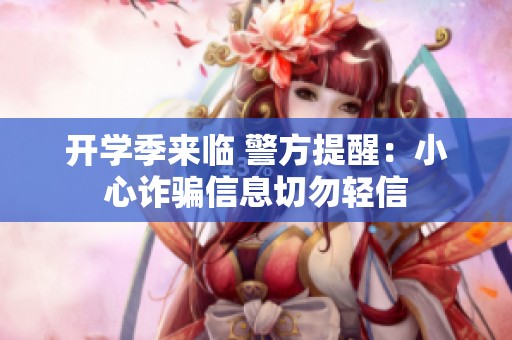 开学季来临 警方提醒：小心诈骗信息切勿轻信