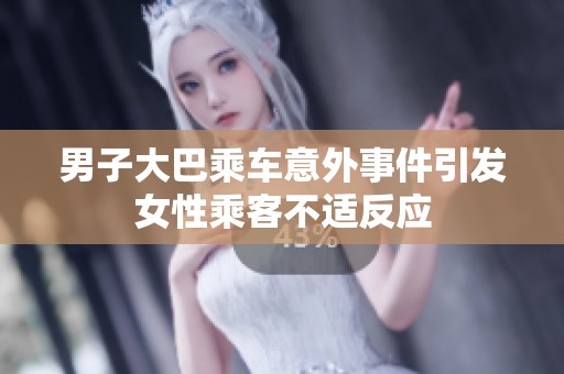 男子大巴乘车意外事件引发女性乘客不适反应