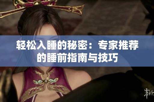 轻松入睡的秘密：专家推荐的睡前指南与技巧