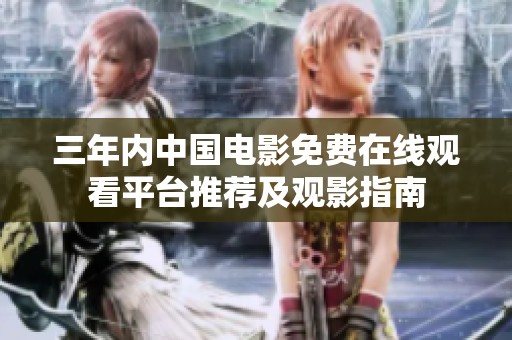 三年内中国电影免费在线观看平台推荐及观影指南