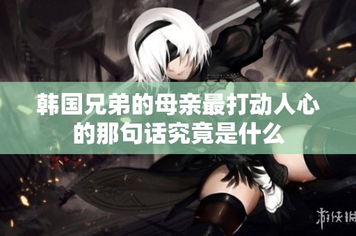 韩国兄弟的母亲最打动人心的那句话究竟是什么