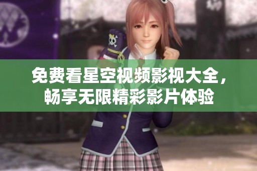 免费看星空视频影视大全，畅享无限精彩影片体验