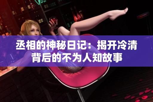 丞相的神秘日记：揭开冷清背后的不为人知故事