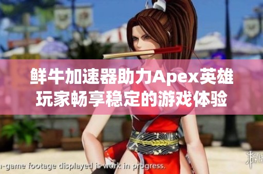鲜牛加速器助力Apex英雄玩家畅享稳定的游戏体验