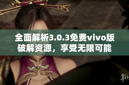 全面解析3.0.3免费vivo版破解资源，享受无限可能