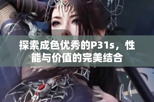探索成色优秀的P31s，性能与价值的完美结合