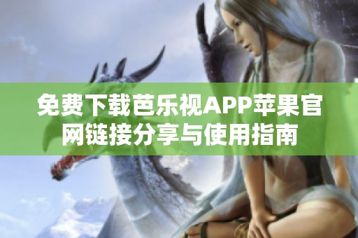 免费下载芭乐视APP苹果官网链接分享与使用指南