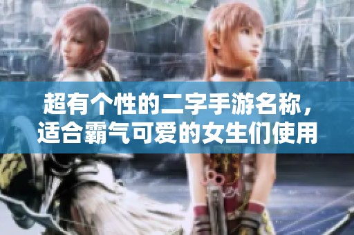 超有个性的二字手游名称，适合霸气可爱的女生们使用
