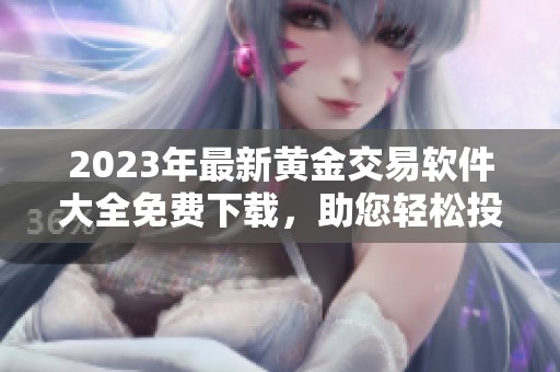 2023年最新黄金交易软件大全免费下载，助您轻松投资理财