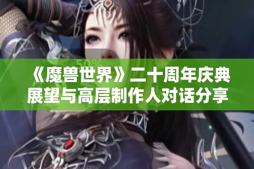 《魔兽世界》二十周年庆典展望与高层制作人对话分享
