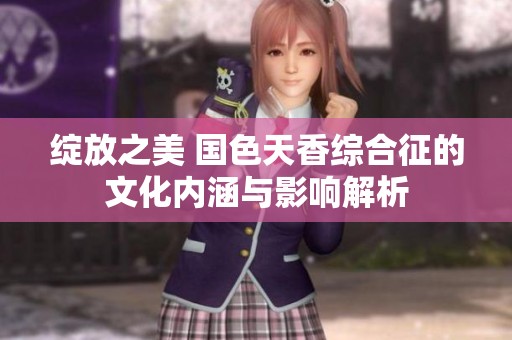 绽放之美 国色天香综合征的文化内涵与影响解析