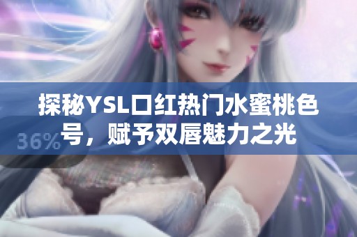 探秘YSL口红热门水蜜桃色号，赋予双唇魅力之光