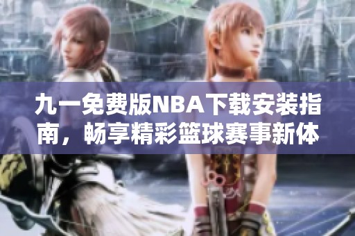 九一免费版NBA下载安装指南，畅享精彩篮球赛事新体验