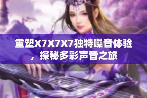 重塑X7X7X7独特噪音体验，探秘多彩声音之旅