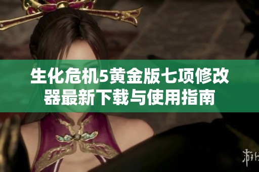生化危机5黄金版七项修改器最新下载与使用指南