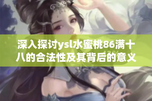 深入探讨ysl水蜜桃86满十八的合法性及其背后的意义