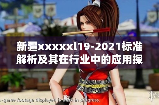 新疆xxxxxl19-2021标准解析及其在行业中的应用探讨