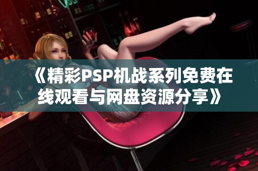 《精彩PSP机战系列免费在线观看与网盘资源分享》