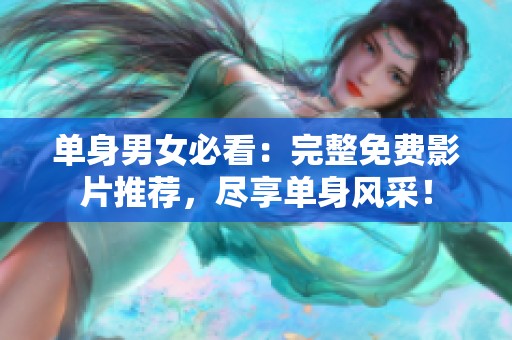 单身男女必看：完整免费影片推荐，尽享单身风采！