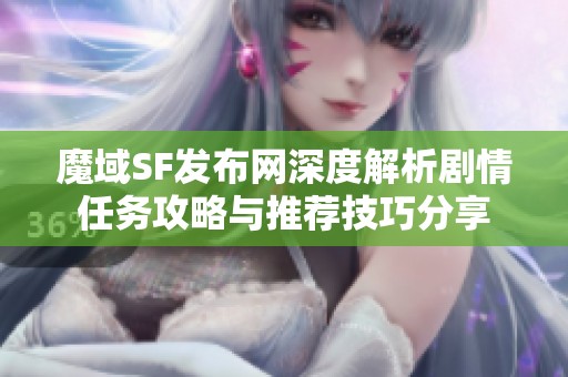 魔域SF发布网深度解析剧情任务攻略与推荐技巧分享