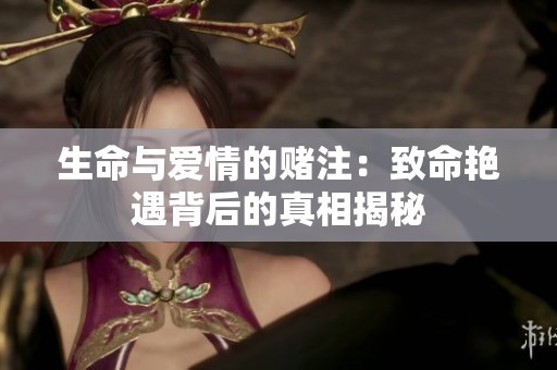 生命与爱情的赌注：致命艳遇背后的真相揭秘