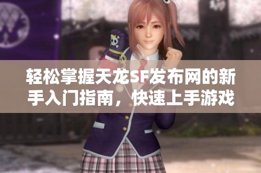 轻松掌握天龙SF发布网的新手入门指南，快速上手游戏乐趣！