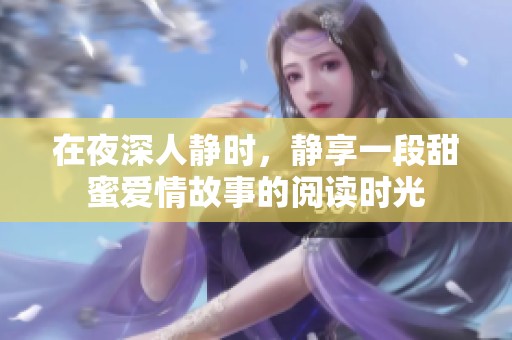 在夜深人静时，静享一段甜蜜爱情故事的阅读时光