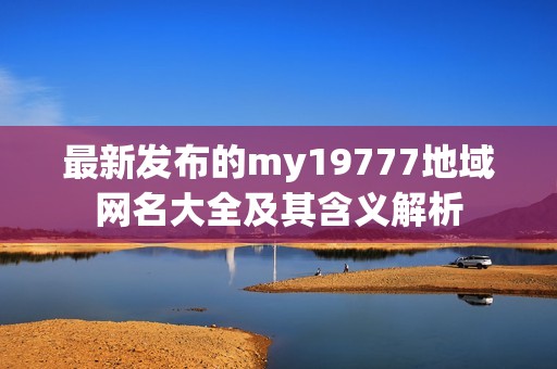 最新发布的my19777地域网名大全及其含义解析