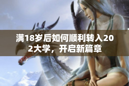 满18岁后如何顺利转入202大学，开启新篇章