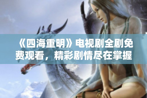 《四海重明》电视剧全剧免费观看，精彩剧情尽在掌握！
