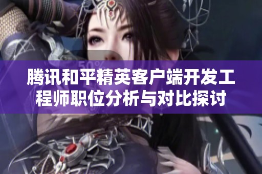腾讯和平精英客户端开发工程师职位分析与对比探讨