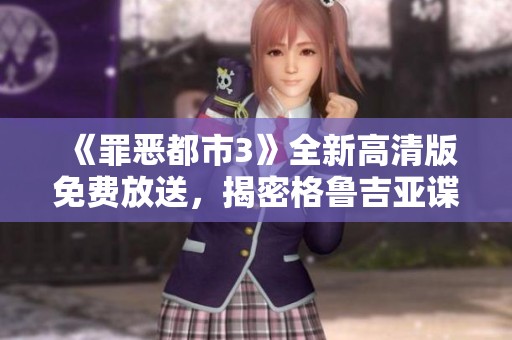 《罪恶都市3》全新高清版免费放送，揭密格鲁吉亚谍战故事