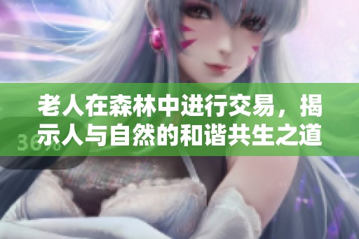 老人在森林中进行交易，揭示人与自然的和谐共生之道