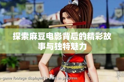 探索麻豆电影背后的精彩故事与独特魅力