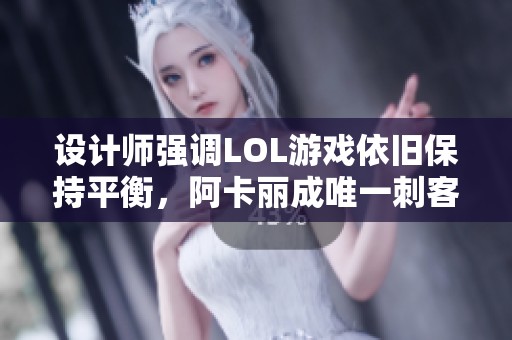 设计师强调LOL游戏依旧保持平衡，阿卡丽成唯一刺客选择