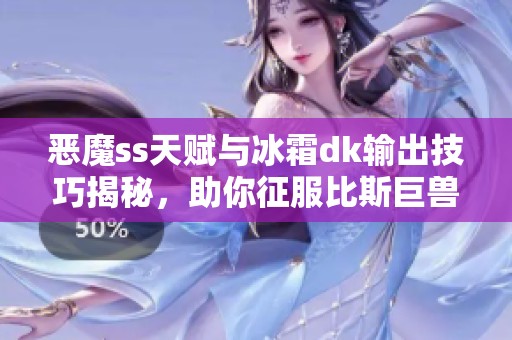 恶魔ss天赋与冰霜dk输出技巧揭秘，助你征服比斯巨兽