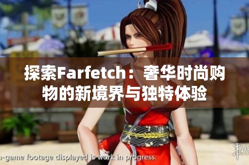 探索Farfetch：奢华时尚购物的新境界与独特体验