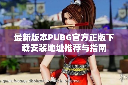 最新版本PUBG官方正版下载安装地址推荐与指南