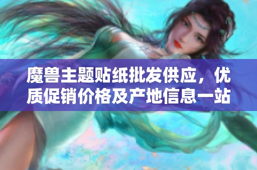 魔兽主题贴纸批发供应，优质促销价格及产地信息一站式获取