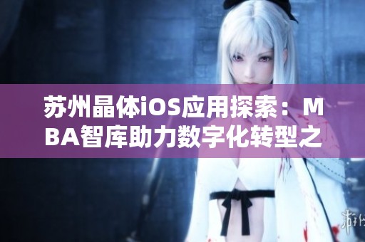 苏州晶体iOS应用探索：MBA智库助力数字化转型之路